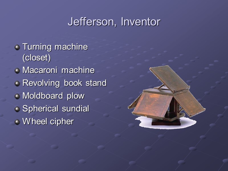 Jefferson, Inventor Turning machine (closet) Macaroni machine Revolving book stand Moldboard plow Spherical sundial
